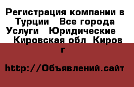 Регистрация компании в Турции - Все города Услуги » Юридические   . Кировская обл.,Киров г.